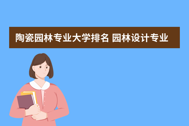 陶瓷园林专业大学排名 园林设计专业大学排名